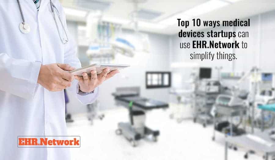 Top 10 ways medical devices startups can use EHR.Network to simplify things.